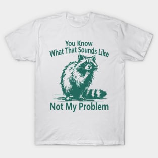 You Know What That Sounds Like Not My Problem Funny Raccoon T-Shirt